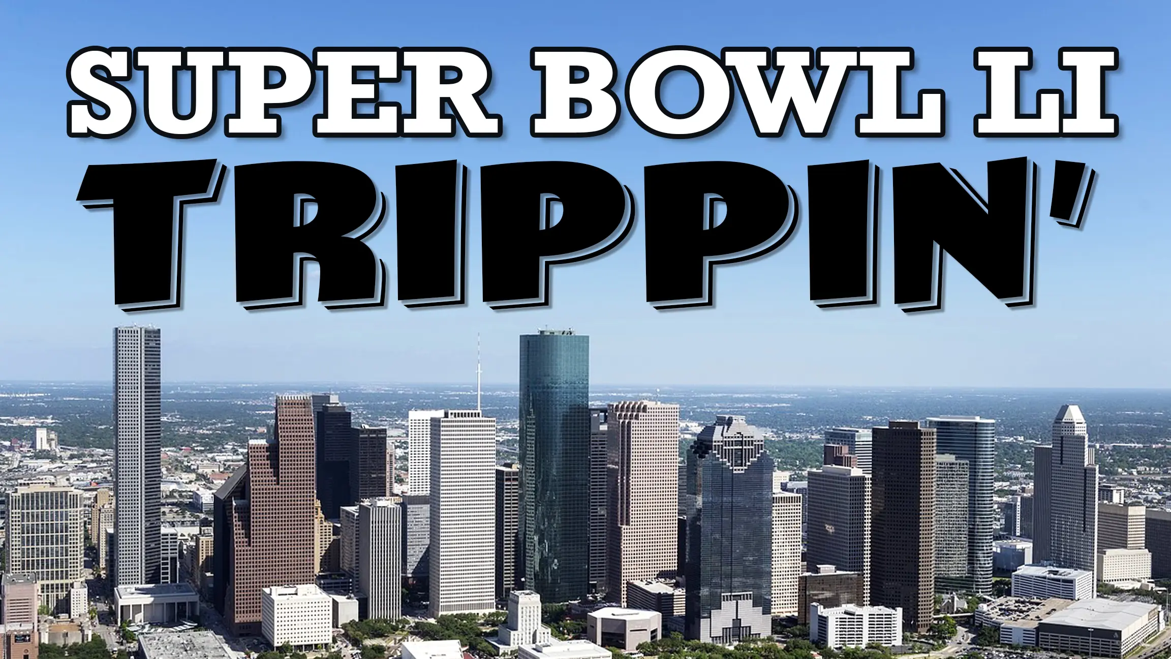 Super Bowl LI Trippin’ (in Houston!)