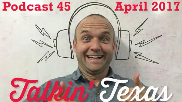 Podcast 45 – Talkin’ Texas April 2017