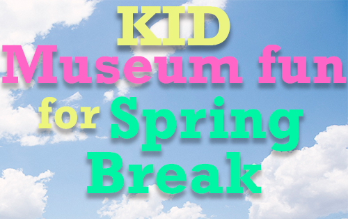 Kid Museum Fun for Spring Break